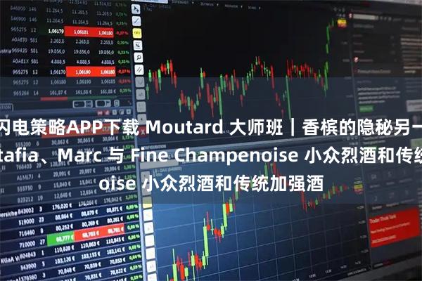 闪电策略APP下载 Moutard 大师班｜香槟的隐秘另一面：Ratafia、Marc 与 Fine Champenoise 小众烈酒和传统加强酒