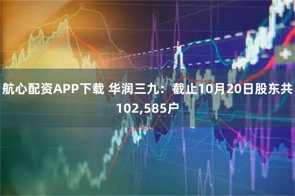 航心配资APP下载 华润三九：截止10月20日股东共102,585户