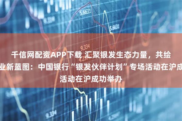 千信网配资APP下载 汇聚银发生态力量,共绘康养产业新蓝图:中国银行“银发伙伴计划”专场活动在沪成功举办