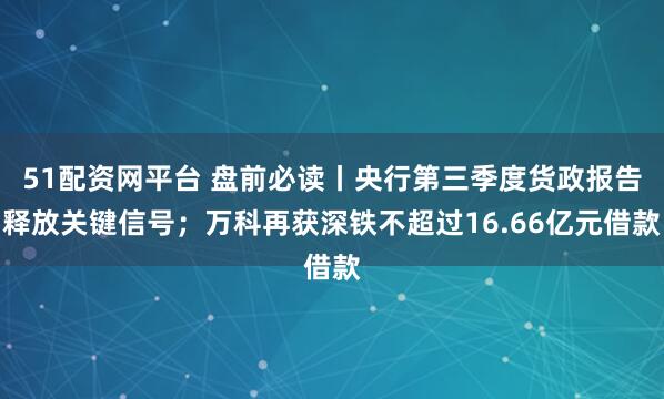 51配资网平台 盘前必读丨央行第三季度货政报告释放关键信号；万科再获深铁不超过16.66亿元借款
