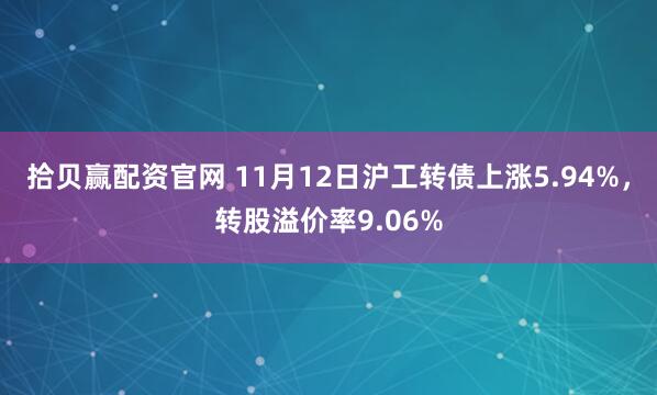 拾贝赢配资官网 11月12日沪工转债上涨5.94%，转股溢价率9.06%