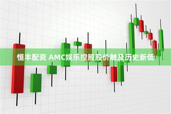 恒丰配资 AMC娱乐控股股价触及历史新低