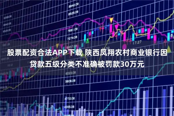 股票配资合法APP下载 陕西凤翔农村商业银行因贷款五级分类不准确被罚款30万元