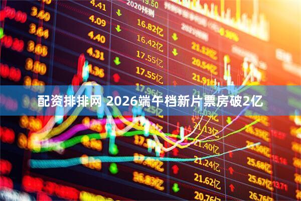 配资排排网 2026端午档新片票房破2亿