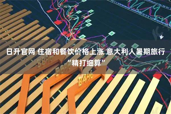 日升官网 住宿和餐饮价格上涨 意大利人暑期旅行“精打细算”
